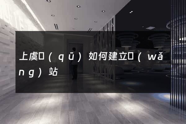 上虞區(qū)如何建立網(wǎng)站