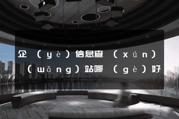 企業(yè)信息查詢(xún)網(wǎng)站哪個(gè)好