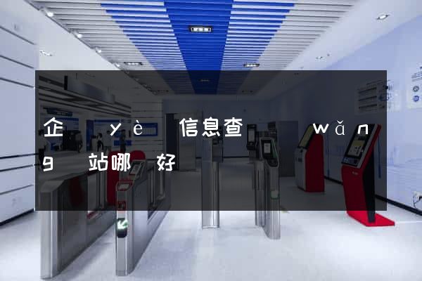 企業(yè)信息查詢網(wǎng)站哪個好