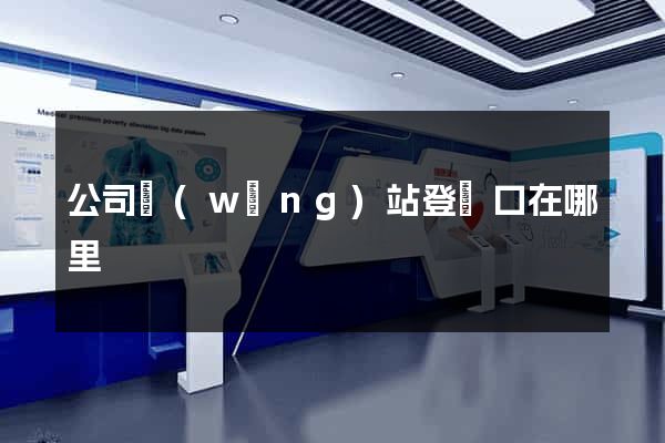 公司網(wǎng)站登錄口在哪里