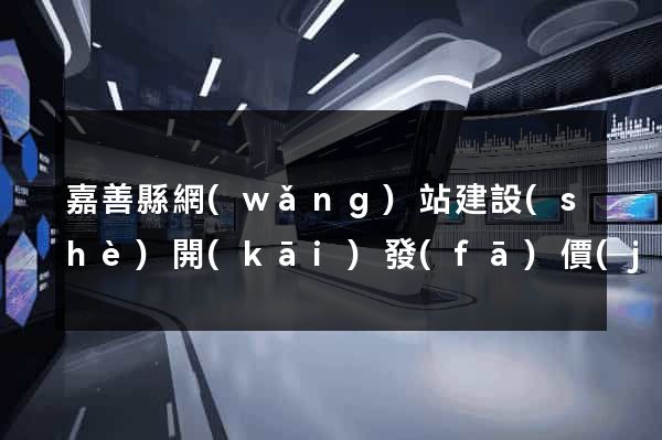 嘉善縣網(wǎng)站建設(shè)開(kāi)發(fā)價(jià)格