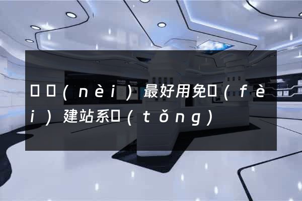 國內(nèi)最好用免費(fèi)建站系統(tǒng)