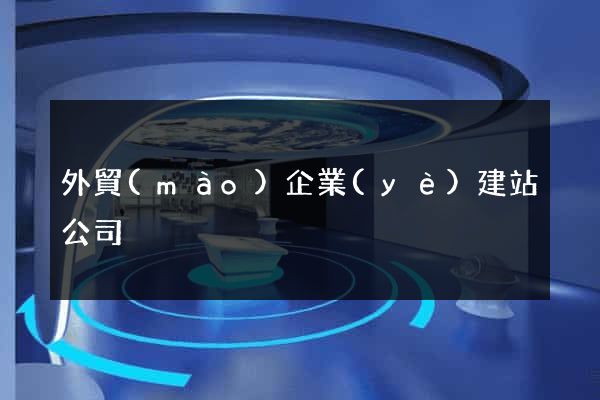 外貿(mào)企業(yè)建站公司