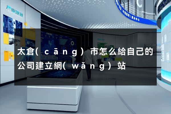 太倉(cāng)市怎么給自己的公司建立網(wǎng)站