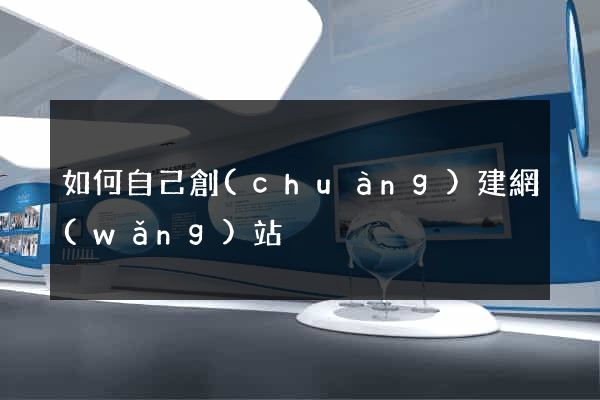 如何自己創(chuàng)建網(wǎng)站