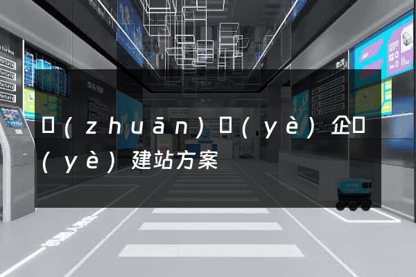 專(zhuān)業(yè)企業(yè)建站方案