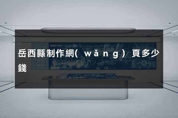 岳西縣制作網(wǎng)頁多少錢