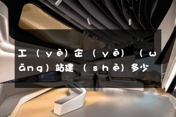 工業(yè)企業(yè)網(wǎng)站建設(shè)多少錢