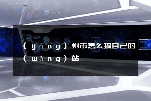 揚(yáng)州市怎么搞自己的網(wǎng)站