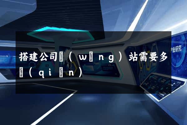 搭建公司網(wǎng)站需要多錢(qián)