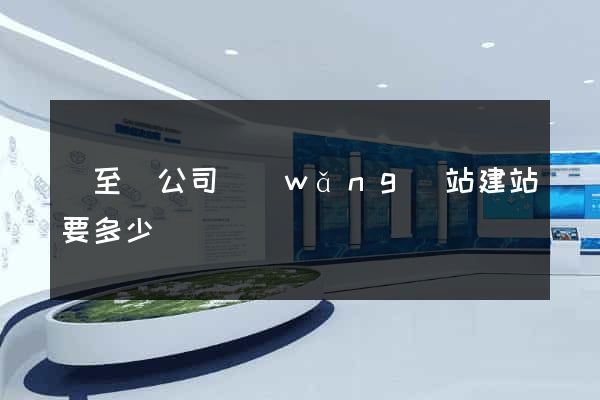 東至縣公司網(wǎng)站建站要多少錢