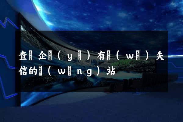 查詢企業(yè)有無(wú)失信的網(wǎng)站