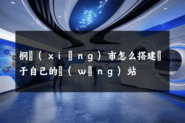 桐鄉(xiāng)市怎么搭建屬于自己的網(wǎng)站