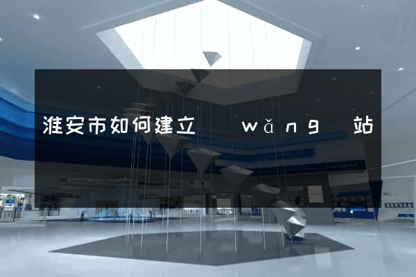 淮安市如何建立網(wǎng)站