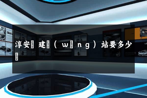 淳安縣建網(wǎng)站要多少錢