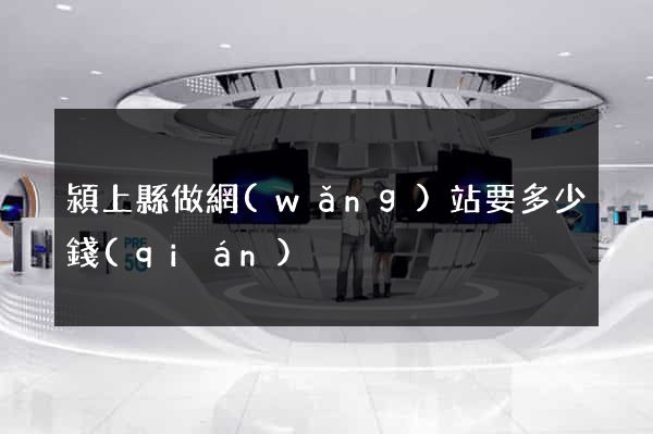 潁上縣做網(wǎng)站要多少錢(qián)