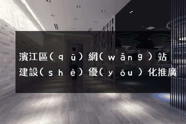 濱江區(qū)網(wǎng)站建設(shè)優(yōu)化推廣