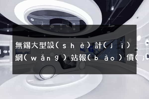 無錫大型設(shè)計(jì)網(wǎng)站報(bào)價(jià)