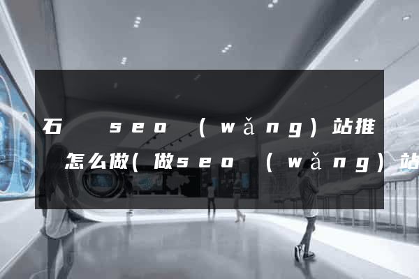 石臺縣seo網(wǎng)站推廣怎么做(做seo網(wǎng)站營銷推廣)