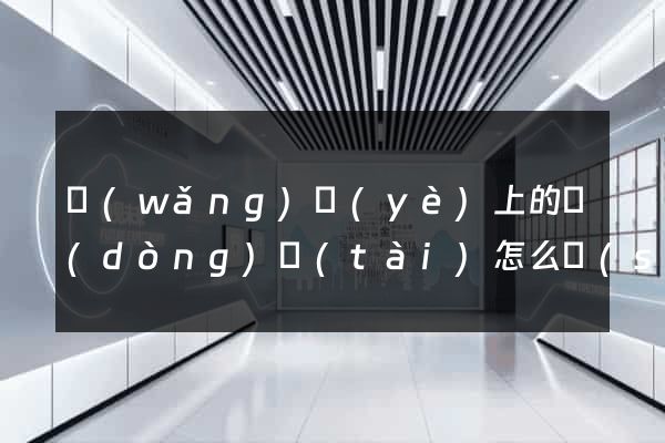 網(wǎng)頁(yè)上的動(dòng)態(tài)怎么設(shè)計(jì)