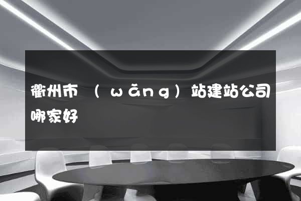 衢州市網(wǎng)站建站公司哪家好