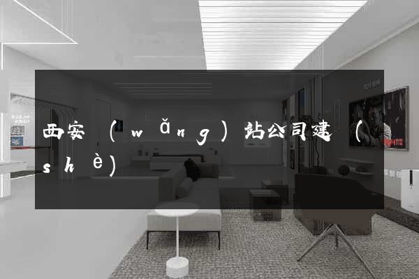 西安網(wǎng)站公司建設(shè)