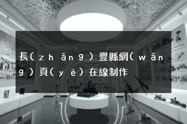 長(zhǎng)豐縣網(wǎng)頁(yè)在線制作