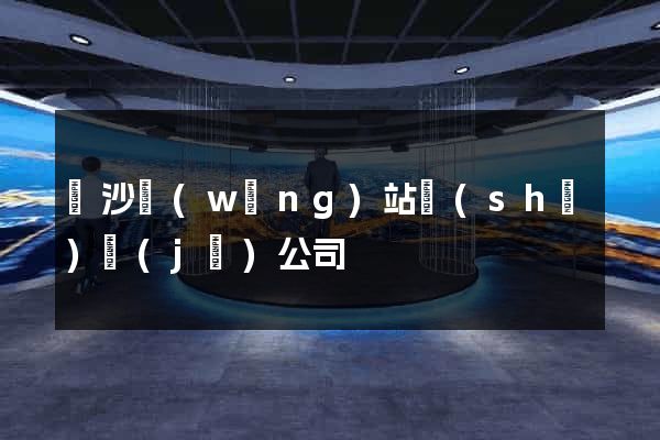 長沙網(wǎng)站設(shè)計(jì)公司