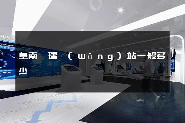 阜南縣建網(wǎng)站一般多少錢