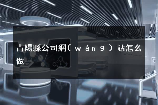 青陽縣公司網(wǎng)站怎么做