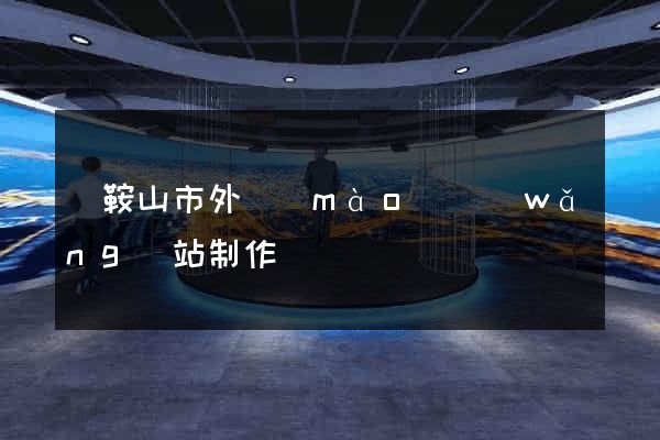 馬鞍山市外貿(mào)網(wǎng)站制作