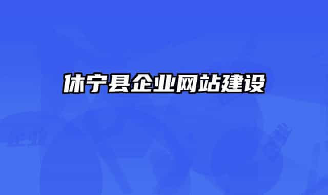 休寧縣企業(yè)網(wǎng)站建設(shè)