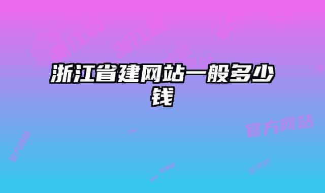 浙江省建網(wǎng)站一般多少錢