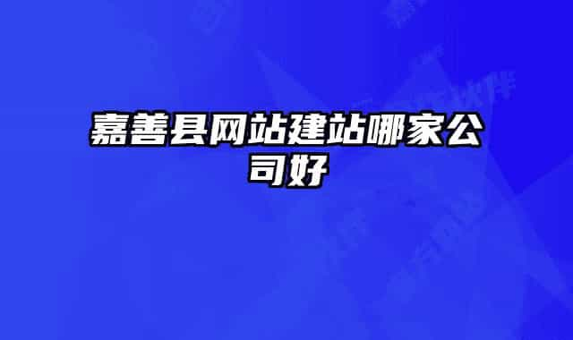 嘉善縣網(wǎng)站建站哪家公司好